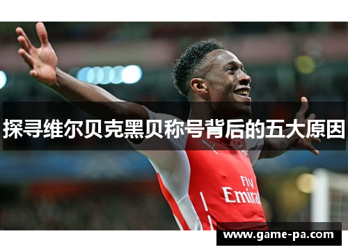 探寻维尔贝克黑贝称号背后的五大原因