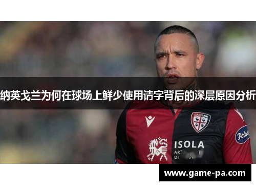 纳英戈兰为何在球场上鲜少使用请字背后的深层原因分析 纳英戈兰为何在球场上鲜少使用请字背后的深层原因分析