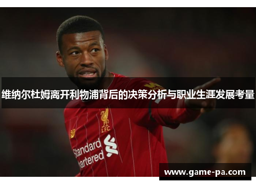 维纳尔杜姆离开利物浦背后的决策分析与职业生涯发展考量 维纳尔杜姆离开利物浦背后的决策分析与职业生涯发展考量