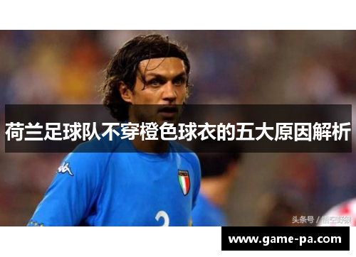 荷兰足球队不穿橙色球衣的五大原因解析 荷兰足球队不穿橙色球衣的五大原因解析