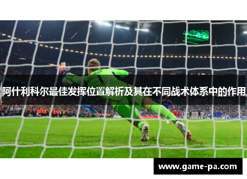 阿什利科尔最佳发挥位置解析及其在不同战术体系中的作用 阿什利科尔最佳发挥位置解析及其在不同战术体系中的作用