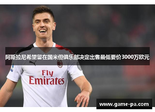 阿斯拉尼希望留在国米但俱乐部决定出售最低要价3000万欧元