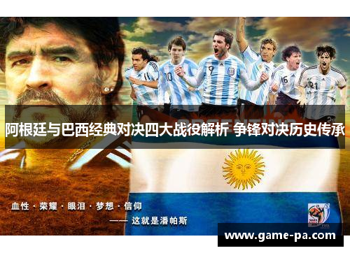阿根廷与巴西经典对决四大战役解析 争锋对决历史传承 阿根廷与巴西经典对决四大战役解析 争锋对决历史传承