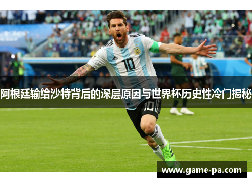 阿根廷输给沙特背后的深层原因与世界杯历史性冷门揭秘