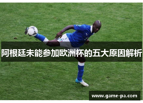 阿根廷未能参加欧洲杯的五大原因解析