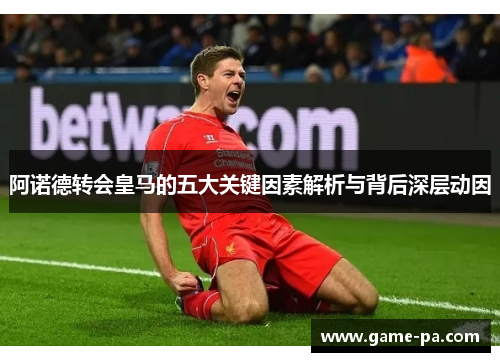 阿诺德转会皇马的五大关键因素解析与背后深层动因