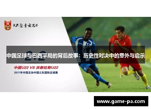 中国足球与巴西平局的背后故事:历史性对决中的意外与启示 中国足球与巴西平局的背后故事:历史性对决中的意外与启示