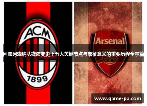 回顾阿森纳队徽演变史上五大关键节点与象征意义的重要历程全景篇 回顾阿森纳队徽演变史上五大关键节点与象征意义的重要历程全景篇