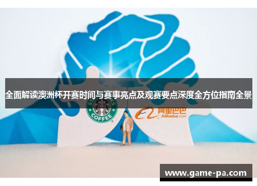 全面解读澳洲杯开赛时间与赛事亮点及观赛要点深度全方位指南全景