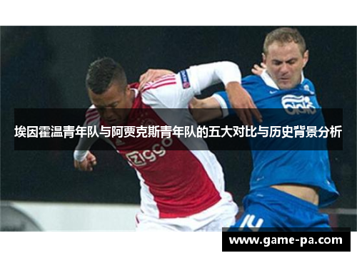 埃因霍温青年队与阿贾克斯青年队的五大对比与历史背景分析 埃因霍温青年队与阿贾克斯青年队的五大对比与历史背景分析