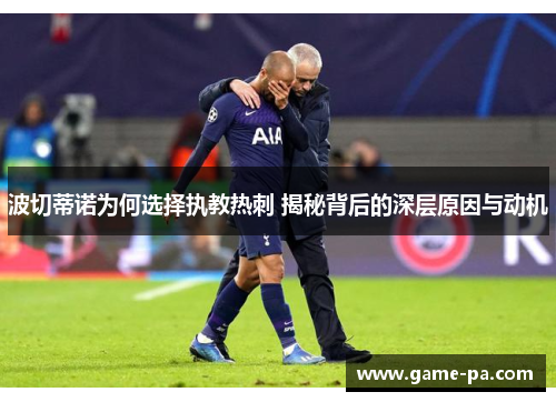 波切蒂诺为何选择执教热刺 揭秘背后的深层原因与动机 波切蒂诺为何选择执教热刺 揭秘背后的深层原因与动机