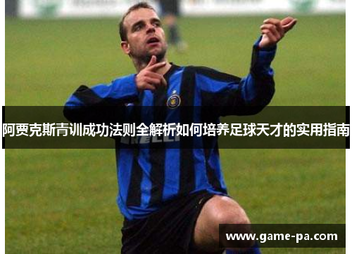 阿贾克斯青训成功法则全解析如何培养足球天才的实用指南
