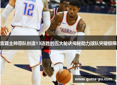 雷霆主帅带队创造13连胜的五大秘诀揭秘助力球队突破极限 雷霆主帅带队创造13连胜的五大秘诀揭秘助力球队突破极限