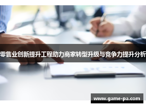 零售业创新提升工程助力商家转型升级与竞争力提升分析