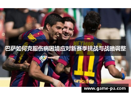 巴萨如何克服伤病困境应对新赛季挑战与战略调整