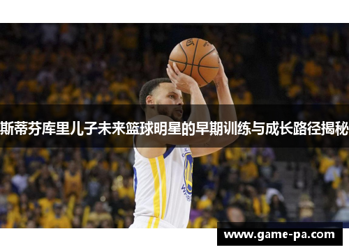 斯蒂芬库里儿子未来篮球明星的早期训练与成长路径揭秘