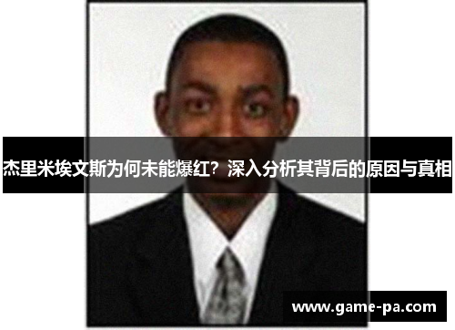 杰里米埃文斯为何未能爆红？深入分析其背后的原因与真相