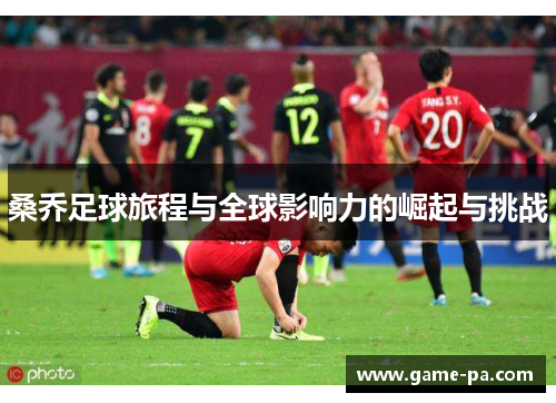 桑乔足球旅程与全球影响力的崛起与挑战