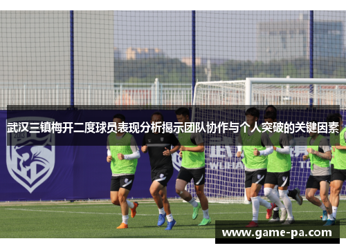 武汉三镇梅开二度球员表现分析揭示团队协作与个人突破的关键因素