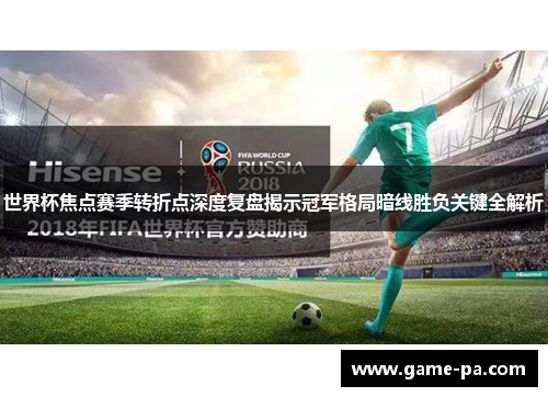 世界杯焦点赛季转折点深度复盘揭示冠军格局暗线胜负关键全解析