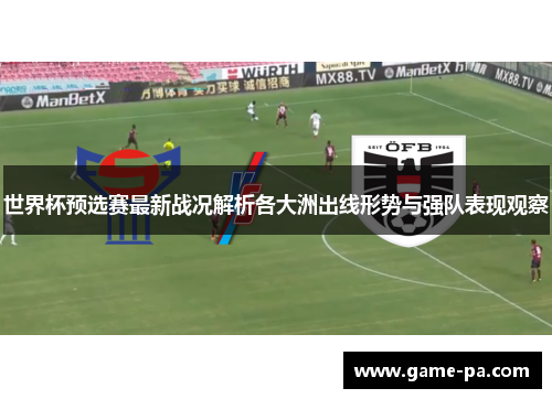 世界杯预选赛最新战况解析各大洲出线形势与强队表现观察