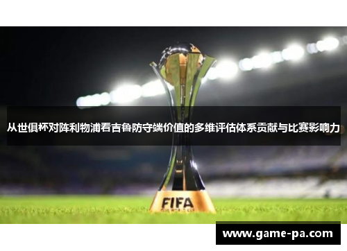 从世俱杯对阵利物浦看吉鲁防守端价值的多维评估体系贡献与比赛影响力