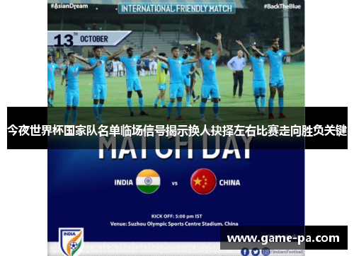 今夜世界杯国家队名单临场信号揭示换人抉择左右比赛走向胜负关键