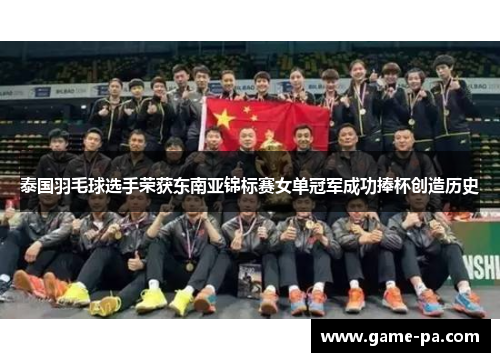 泰国羽毛球选手荣获东南亚锦标赛女单冠军成功捧杯创造历史