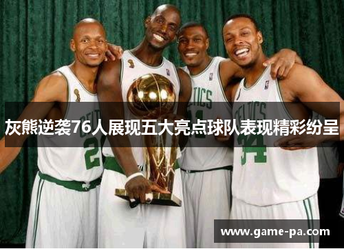 灰熊逆袭76人展现五大亮点球队表现精彩纷呈