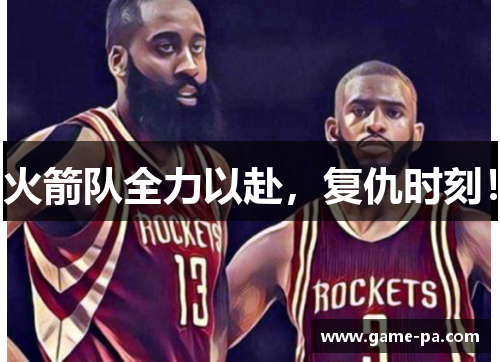 火箭队全力以赴,复仇时刻! 火箭队全力以赴,复仇时刻!