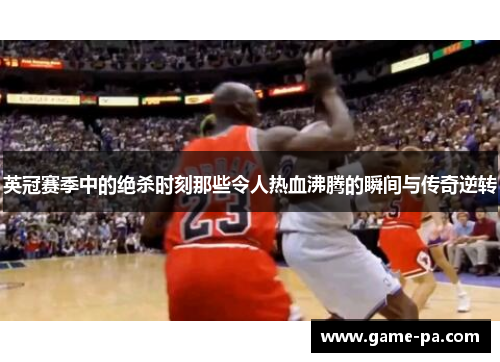 英冠赛季中的绝杀时刻那些令人热血沸腾的瞬间与传奇逆转
