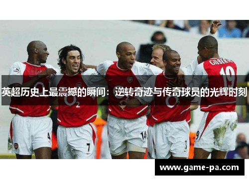 英超历史上最震撼的瞬间：逆转奇迹与传奇球员的光辉时刻