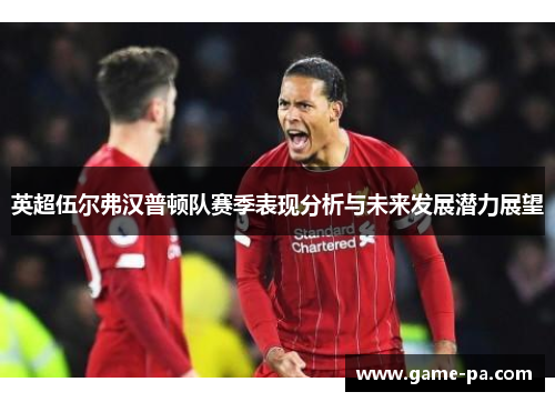 英超伍尔弗汉普顿队赛季表现分析与未来发展潜力展望 英超伍尔弗汉普顿队赛季表现分析与未来发展潜力展望