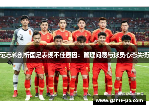 范志毅剖析国足表现不佳原因:管理问题与球员心态失衡 范志毅剖析国足表现不佳原因:管理问题与球员心态失衡