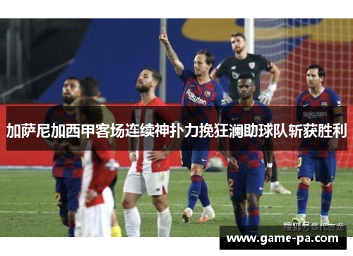 加萨尼加西甲客场连续神扑力挽狂澜助球队斩获胜利