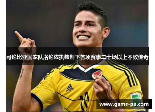 哥伦比亚国家队洛伦佐执教创下各项赛事二十场以上不败传奇
