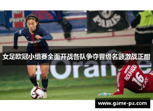 女足欧冠小组赛全面开战各队争夺晋级名额激战正酣 女足欧冠小组赛全面开战各队争夺晋级名额激战正酣
