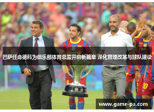 巴萨任命德科为俱乐部体育总监开启新篇章 深化管理改革与球队建设