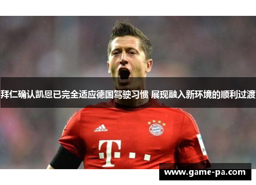 拜仁确认凯恩已完全适应德国驾驶习惯 展现融入新环境的顺利过渡