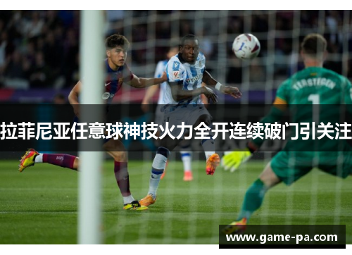 拉菲尼亚任意球神技火力全开连续破门引关注