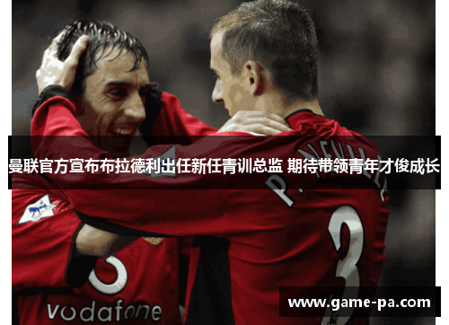 曼联官方宣布布拉德利出任新任青训总监 期待带领青年才俊成长