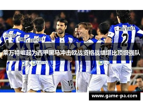 莱万特崛起为西甲黑马冲击欧战资格战绩堪比顶级强队 莱万特崛起为西甲黑马冲击欧战资格战绩堪比顶级强队