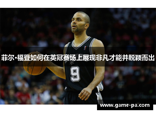 菲尔·福登如何在英冠赛场上展现非凡才能并脱颖而出