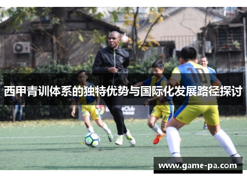 西甲青训体系的独特优势与国际化发展路径探讨