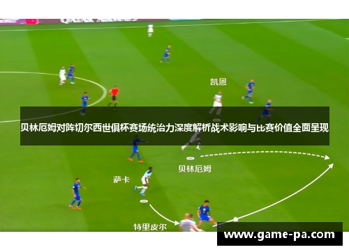 贝林厄姆对阵切尔西世俱杯赛场统治力深度解析战术影响与比赛价值全面呈现