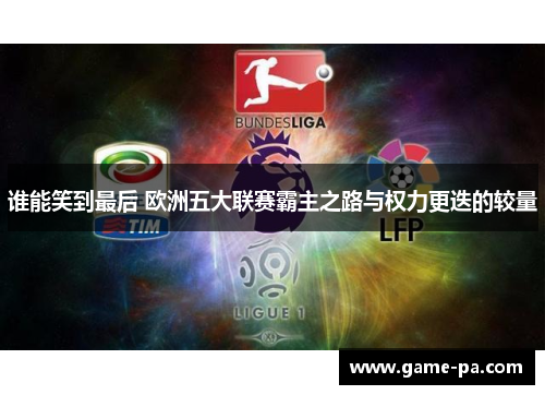 谁能笑到最后 欧洲五大联赛霸主之路与权力更迭的较量