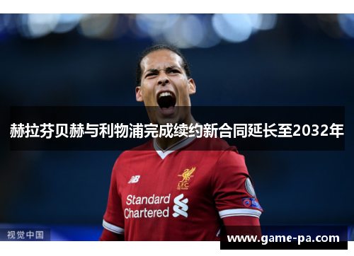 赫拉芬贝赫与利物浦完成续约新合同延长至2032年