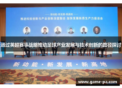 通过英超赛事战略推动足球产业发展与技术创新的路径探讨