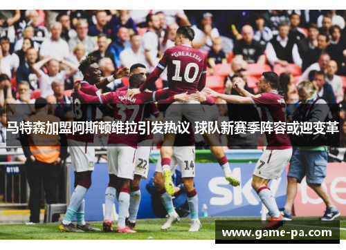 马特森加盟阿斯顿维拉引发热议 球队新赛季阵容或迎变革