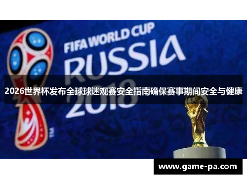 2026世界杯发布全球球迷观赛安全指南确保赛事期间安全与健康
